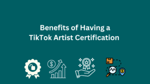 Benefits of Having a TikTok Artist Certification 