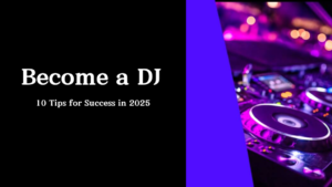 How to Become a DJ: 10 Tips for Success in 2025